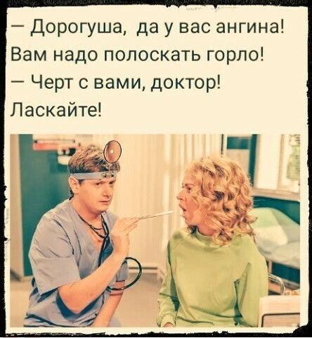 Дорогуша да у вас ангина Вам надо полоскать горло Черт с вами доктор Ласкайте