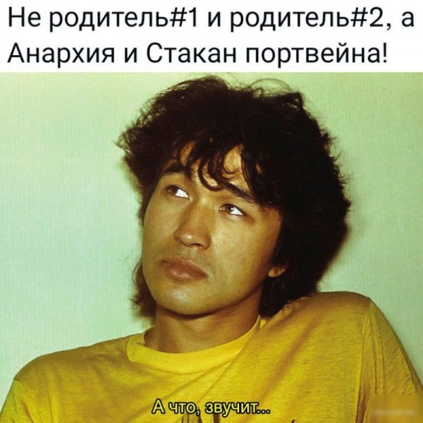 Не родитепь1 и родитель2 а Анархия и Стакан портвейна