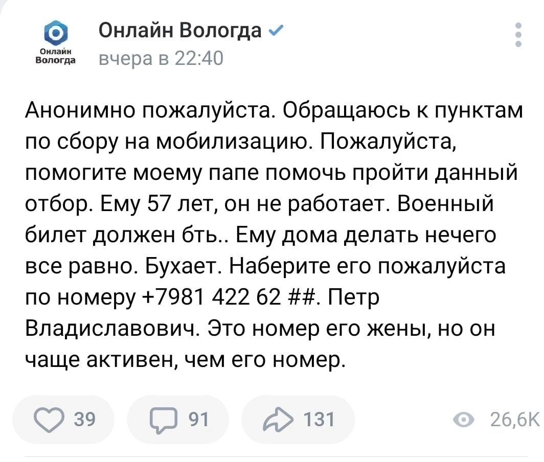 Онлайн Вологда и в дп Анонимно пожалуйста Обращаюсь пунктам по сбору на мобилизацию Пожалуйста помогите моему папе помочь пройти данный отбор Ему 57 лет он не работает Военный билет должен бть Ему дома делать нечего все равно Бухает Наберите его пожалуйста по номеру 7981 422 62 Петр Владиславович Это номер его жены но он чаще активен чем его номер 5391 тз1