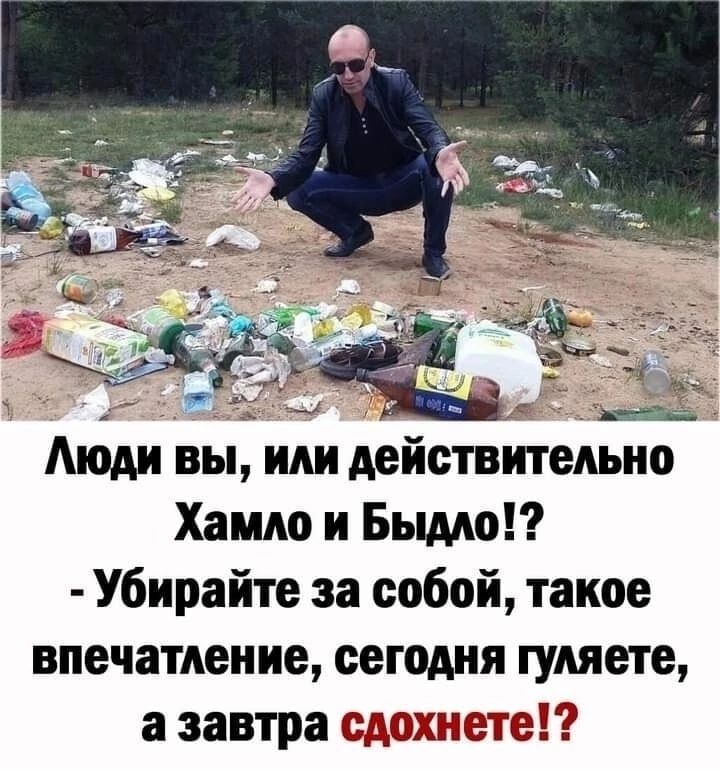 Аюдн вы или действтельно Хамло и Быдло Убирайте за собой такое впечатление сегодня гуляете а завтра сдохнетеі