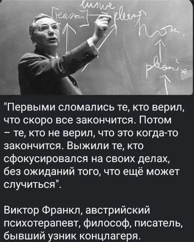 Первыми сломались те кто верил что скоро все закончится Потом те кто не верил что это когда то закончится Выжили те кто сфокусировался на своих делах без ожиданий тогочто ещё может случиться Виктор Франкл австрийский психотерапевт философ писатель бывший узник концлагеря