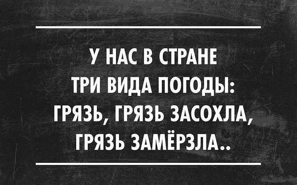 У НАС В СТРАНЕ ТРИ ВИДА ПОГОДЫ ГРЯЗЬ ГРЯЗЬ 3АС0ХЛА ГРЯЗЬ 3АМЁР3ЛА