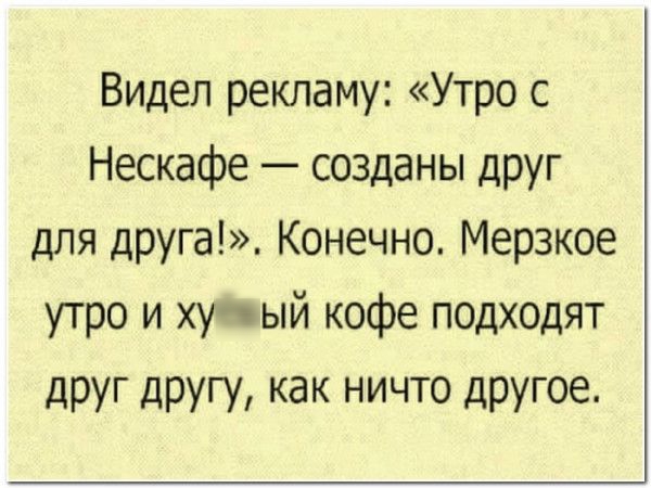 Видел рекламу Утро с Нескафе созданы друг для дРуга Конечно Мерзкое утро и хуёвый кофе подходят друг другу как ничто другое