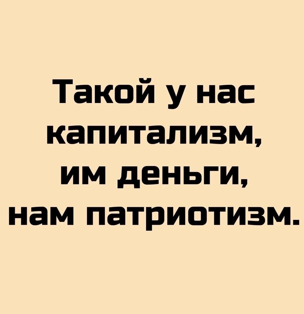 Такой у нас капитализм им деньги нам патриотизм