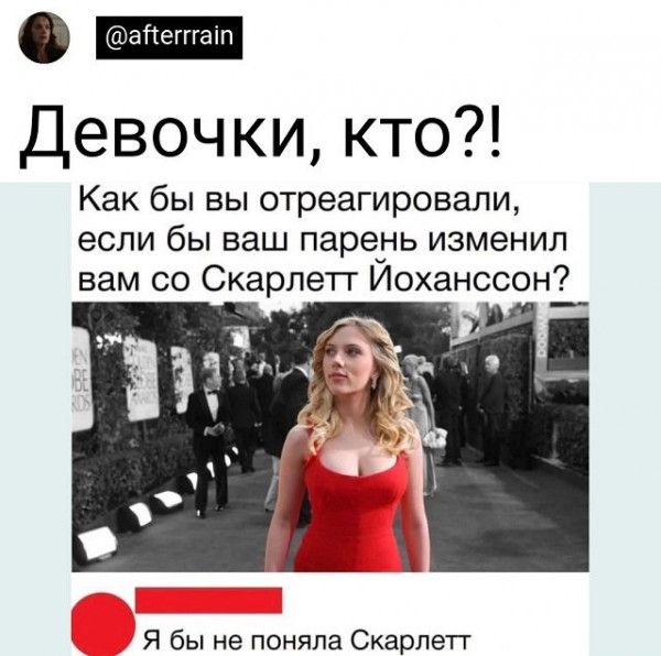 О Девочки кто Как бы вы отреагировали если бы ваш парень изменил вам со Скарлетт Иоханссон Я бы не поняла Скарлетт