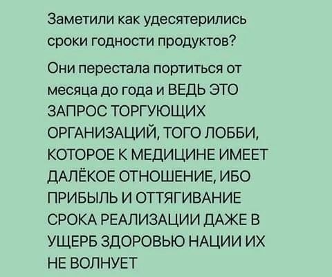 Заметили как удесятерипись сроки годности продукта ОНИ перестала портиться ОТ месяца до года и ВЕДЬ ЭТО ЗАПРОС ТОРГУЮЩИХ ОРГАНИЗАЦИЙ ТОГО ПОББИ КОТОРОЕ К МЕДИЦИНЕ ИМЕЕТ ДАЛЁКОЕ ОТНОШЕНИЕ ИБО ПРИБЫЛЬ И ОТТЯГИВАНИЕ СРОКА РЕАЛИЗАЦИИ ПАЖЕ В УЩЕРБ ЗДОРОВЬЮ НАЦИИ ИХ НЕ ВОЛНУЕТ