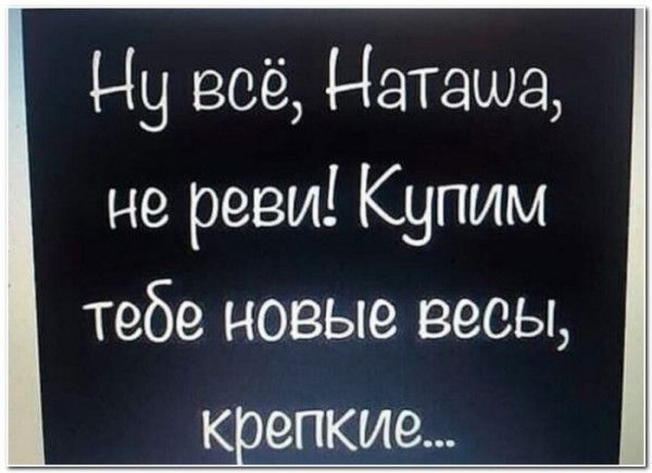 Ну всё Наташа не рези Купим тебе новые весы