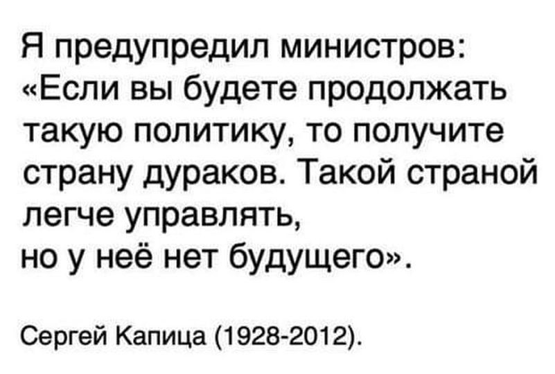 Я предупредил министров Если вы будете продолжать такую политику то получите страну дураков Такой страной легче управлять но у неё нет будущего4 Сергей Капица 19282012