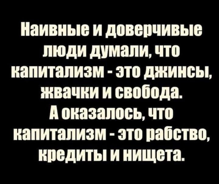 иаивиыа и дованиивыа люди думали что капитализм ато джинсы жвачки и свобода А оказалось что иапитапизм это пабетво нпадиты и нищета