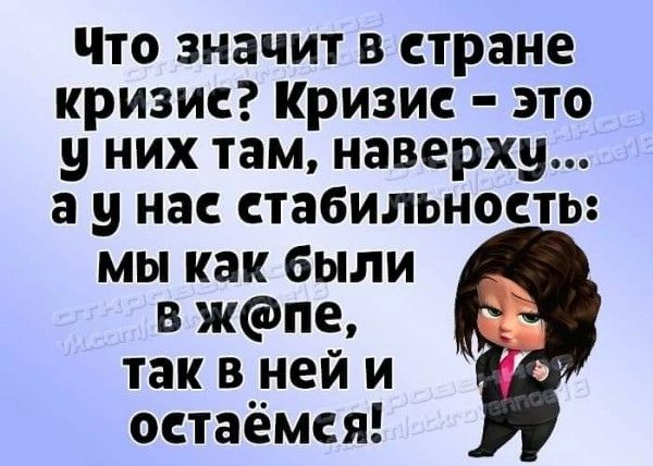 Что значит в стране кризис Кризис это у них там наверху а у нас стабильность мы как были в жпе так в ней и остаёмся