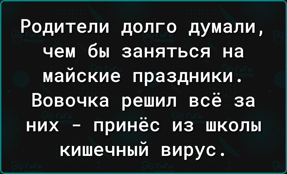 Родители долго думали чем бы заняться на майские праздники Вовочка решил всё за них принёс из школы кишечный вирус