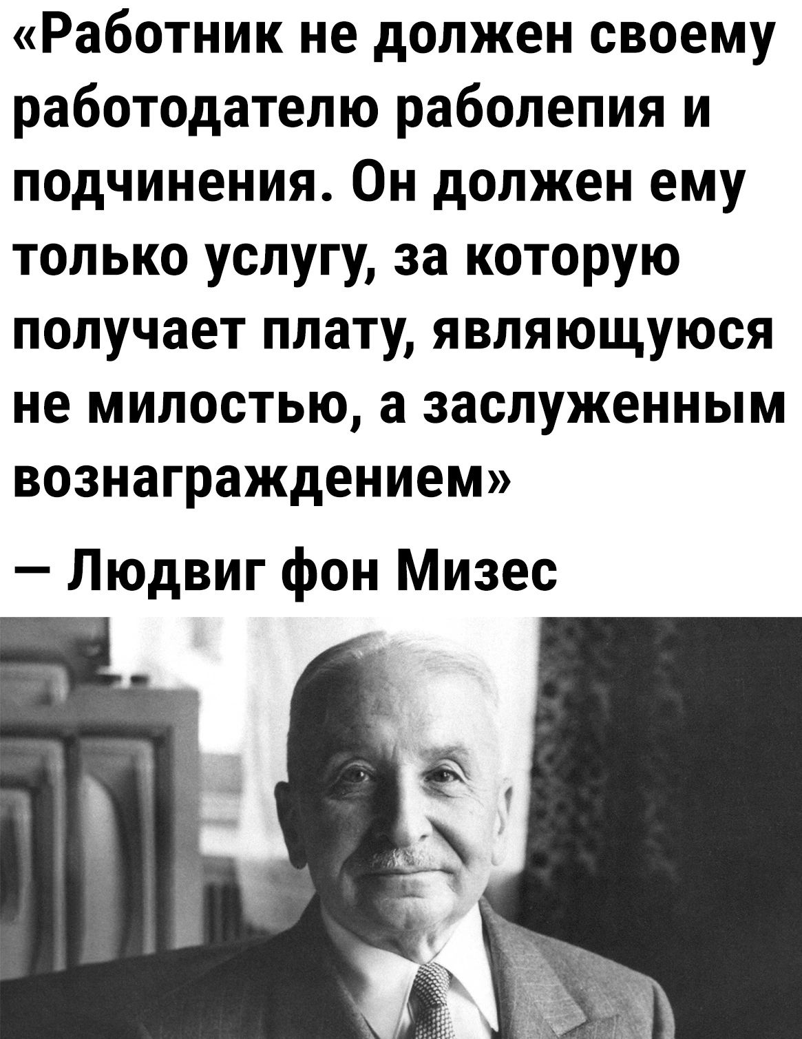 Работник не должен своему работодателю раболепия и подчинения Он должен ему только услугу за которую получает плату являющуюся не милостью а заслуженным вознаграждением Людвиг фон Мизес