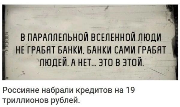 В ПАРАППЕПЬНПЙ ВСЕЛЕННОЙ ПЮЛИ _ НЕ ГРАБЯТ БАНКИ БАНКИ САМИ ГРАБЯТ ЛЮДЕЙ А НЕТ ЭТО В ЭТОЙ Россияне набрали кредитов на 19 триллионов рублей