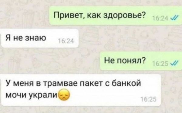 Прива как здоровье 51 не знаю Не понял У меня в трамвае пакет с банкой мочи украли