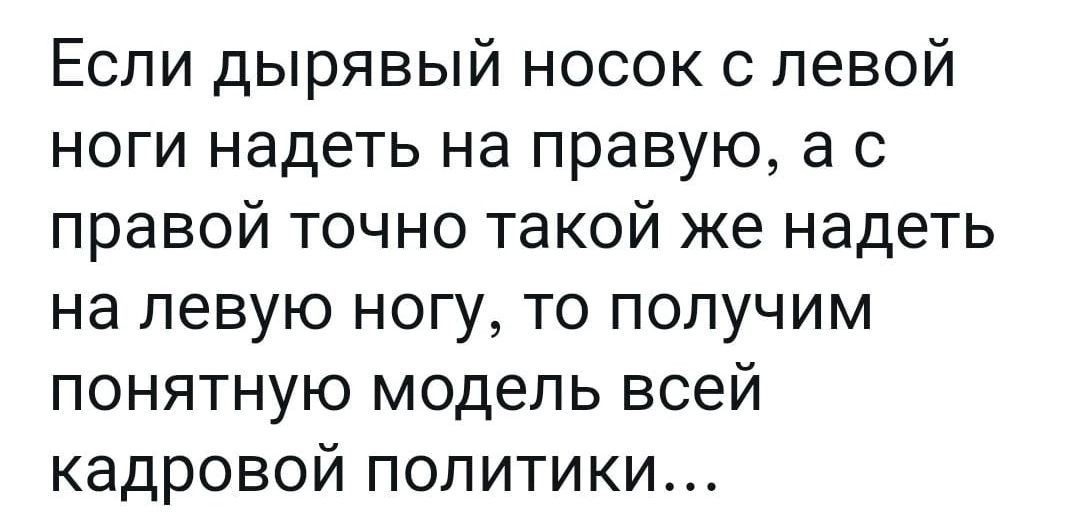 Если дырявый носок с левой ноги надеть на правую а с правой точно такой же надеть на левую ногу то получим понятную модель всей кадровой политики