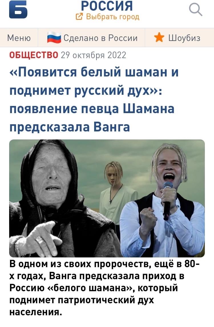 Ё россия Выбрать горад Меню _ Сделано в России Шоубиз ОБЩЕСТВО 29 октбрч 2022 Появится белый шаман и поднимет русский дух появление певца Шамана предсказала Ванга м В одном из своих пророчеств ещё в 80 х годах Ванга предсказала приход в Россию белого шамана который поднимет патриотический дух населения
