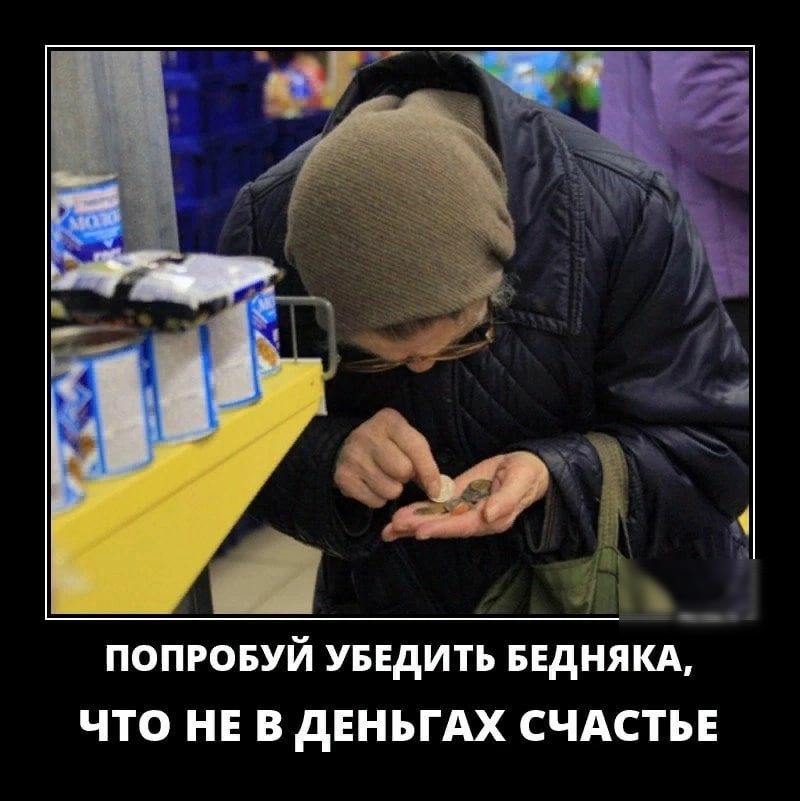 ПОПРОБУЙ УБЕДИТЪ БЕДНЯКА ЧТО НЕ В дЕНЬГАХ СЧАСТЬЕ