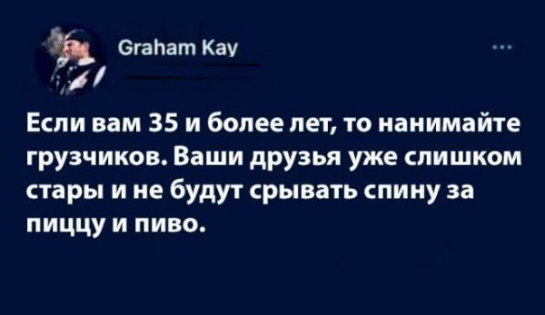 стана Кау Если вам 35 и более лет то нанимайте грузчиков Ваши друзья уже слишком стары и не будут срывать спину за пиццу и пиво