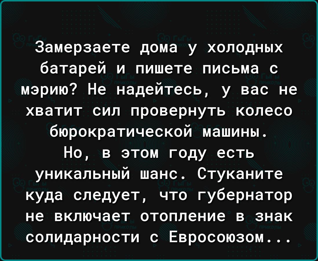 Замерзаете дома у холодных батарей и пишете письма с мэрию Не надейтесь у вас не хватит сил провернуть колесо бюрократической машины Но в этом году есть уникальный шанс Стуканите куда следует что губернатор не включает отопление в знак солидарности с Евросоюзом