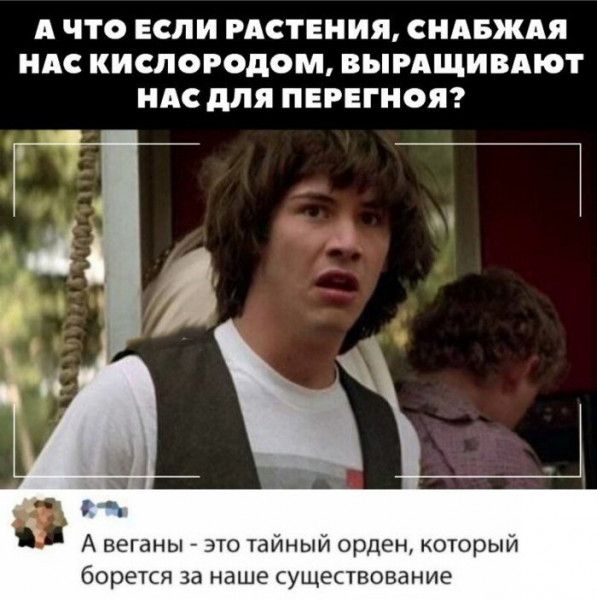 А ЧТО ЕСЛИ РАСТЕНИЯ СНАБЖАЯ НАС КИСЛОРОДОМ ВЫРАЩИВАЮТ НАС для ПЕРЕГНОЯ А видны по Уаиныи орден мрыи Бора кн за наше ущеывование