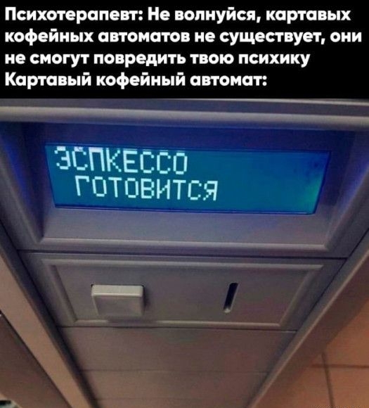 Психотерапевт Не волнуйся кортов іх кофейных автоматов не существует они не смогут повредить твою психику Карта ый кофейный автомат ЭСПКЕССО ГОТОВИТСЯ