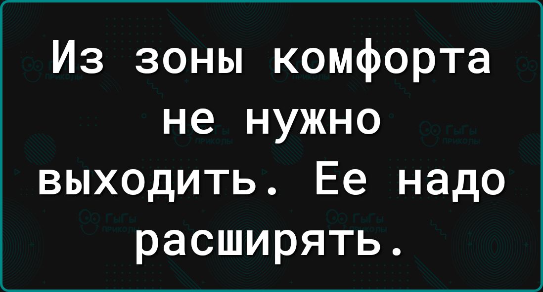 Из зоны комфорта не нужно выходить Ее надо расширять