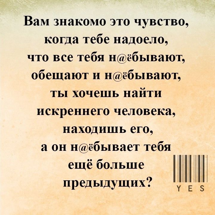 Вам знакомо это чувство когда тебе надоело что все тебя нёбывают обещают и Нёбывают ты хочешь найти искреннего человека находишь его а он надёбывает тебя еще больше предыдущих Её