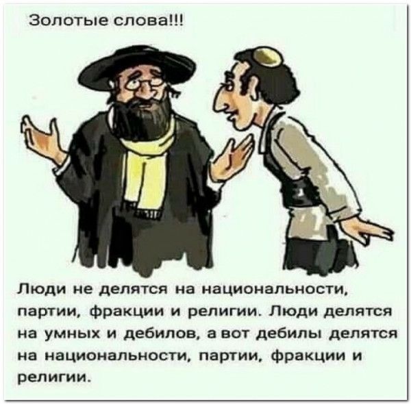 Золотые слова Люди не делится на иациоиапьиости партищ Фракции и религии Люди делятся на умных и дебилов а вот дебилы делятся а национальности пар1ии ФраКЦии и религии