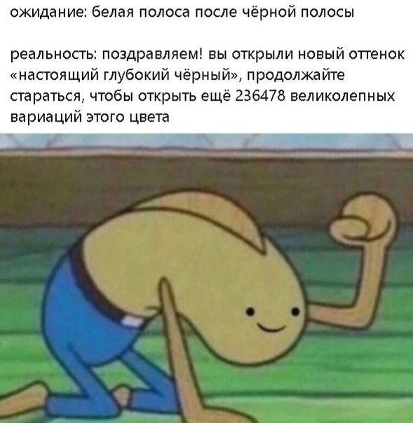 ожидание белая полоса после чёрной полосы реальность поздравляем вы открыли новый оттенок настоящий глубокий чёрный продолжайте стараться чтобы открыть ещё 236478 великолепных вариаций этого цвета