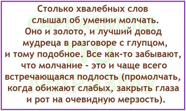 Столько хвалебных слов слышал об умении молчать Оно и золото и лучший довод мудреца в разговоре глупцом и тому подобное Все как то забывают что молчание это и чаще всего встречающаяся подлость промолчать когда обижают слабых закрыть глаза и рот на очевидную мерзость