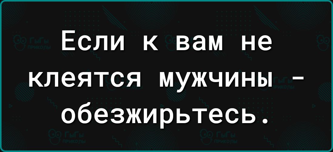 Если к вам не КЛЭЯТСЯ МУЖЧИНЫ обезжирьтесь