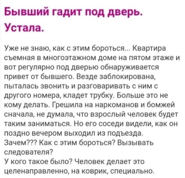 Бывший пдит под дирь Устим Уже не знаю как с этим бороться Квартира съемная в многоэтажном доме на пятом этаже и вот регулярно под дверью обнаруживается привет от бывшего Везде заблокирована пыталась звонить и разговаривать с ним с другого номера кладет трубку Больше это не кому делать Грешипа на наркоманов и бомжей сначала не думала что взрослый человек будет таким заниматься Но его соседи видели