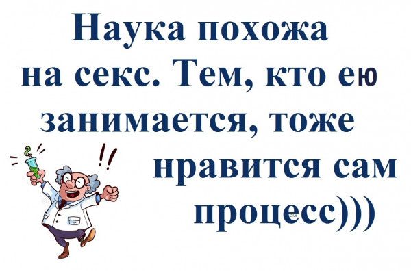 Наука похожа на секс Тем кто ею занимается тоже нравится сам процесс