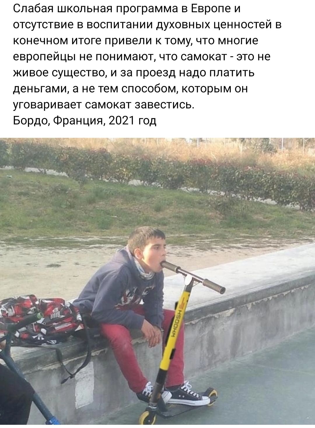 Слабая школьная программа в Европе и отсутствие в воспитании духовных ценностей в конечном итоге привели к тому что многие европейцы не понимают что самокат это не живое существо и за проезд надо платить деньгами а не тем способом которым он уговаривает самокат завестись Бардо Франция 2021 год