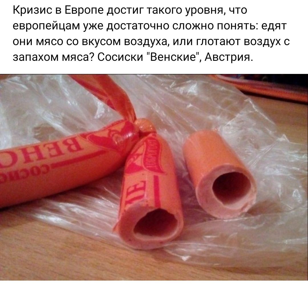 Кризис в Европе достигтаксго уровня что европейцам уже достаточно сложно понять едят ини мясо со вкусом воздуха или глотают воздух с запахом мяса сосиски Венские Австрия