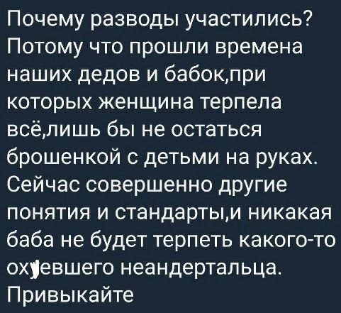 Почему разводы участились Потому что прошли времена наших дедов и бабокпри которых женщина терпела всёлишь бы не остаться брошенкой с детьми на руках Сейчас совершенно другие понятия и стандартым никакая баба не будет терпеть какого то охевшего неандертальца Привыкайте