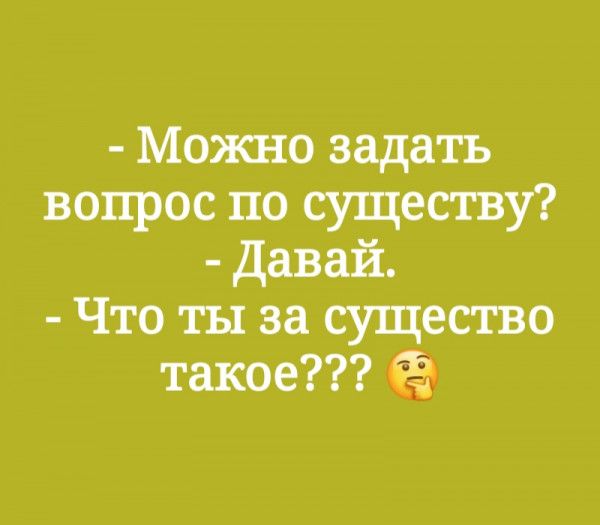 Можно задать вопрос по существу Давай Что ты за существо такое
