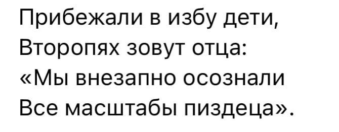 Прибежали в избу дети Второпях зовут отца Мы внезапно осознали Все масштабы пиздеца