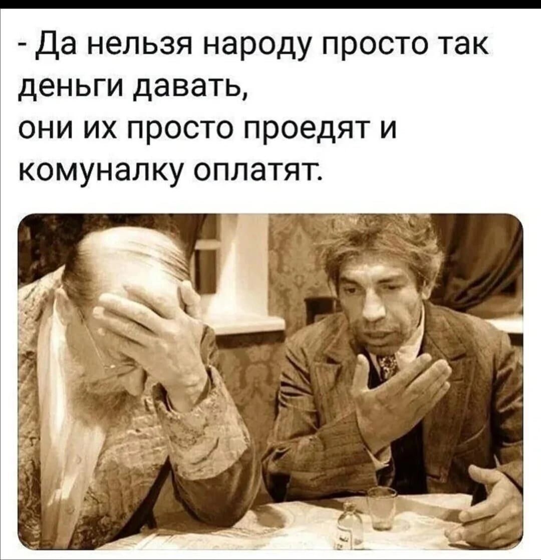 Да нельзя народу просто так деньги давать они их просто проедят и комунапку оплатят