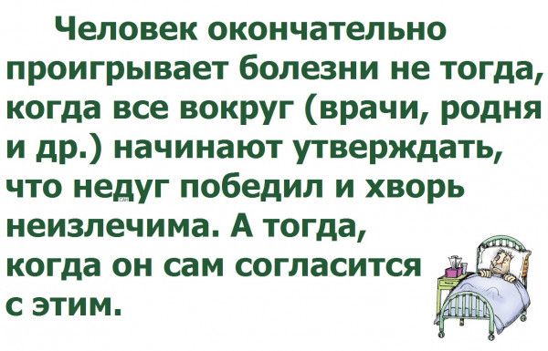 Человек окончательно проигрывает болезни не тогда когда все вокруг врачи родня и др начинают утверждать что недуг победил и хворь неизлечима А тогда когда он сам согласится с этим