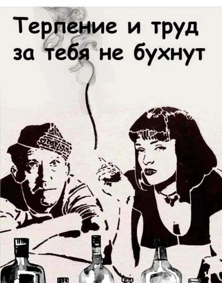 Терйёние и труд за Тебя не бухнут