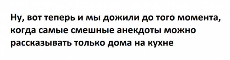 Ну вот теперь и мы дожили до юго момента когда самые смешные анекдоты можно рассказывать только дома на кухне