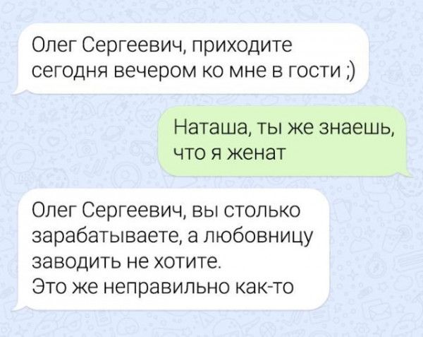 Олег Сергеевич приходите сегодня вечером ко мне в гости Наташа ТЫ же знаешь ЧТО Я женат Олег Сергеевич вы столько зарабатываете а любовницу ЗЗВОДИТЬ не хотите ЭТО же НЕПраВИПЬНО как то