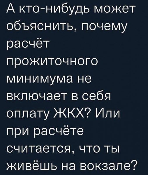 А ктонибудь может объяснить почему расчёт прожиточного минимума не включает в себя оплату ЖКХ Или при расчёте считается что ты живёшь на вокзале