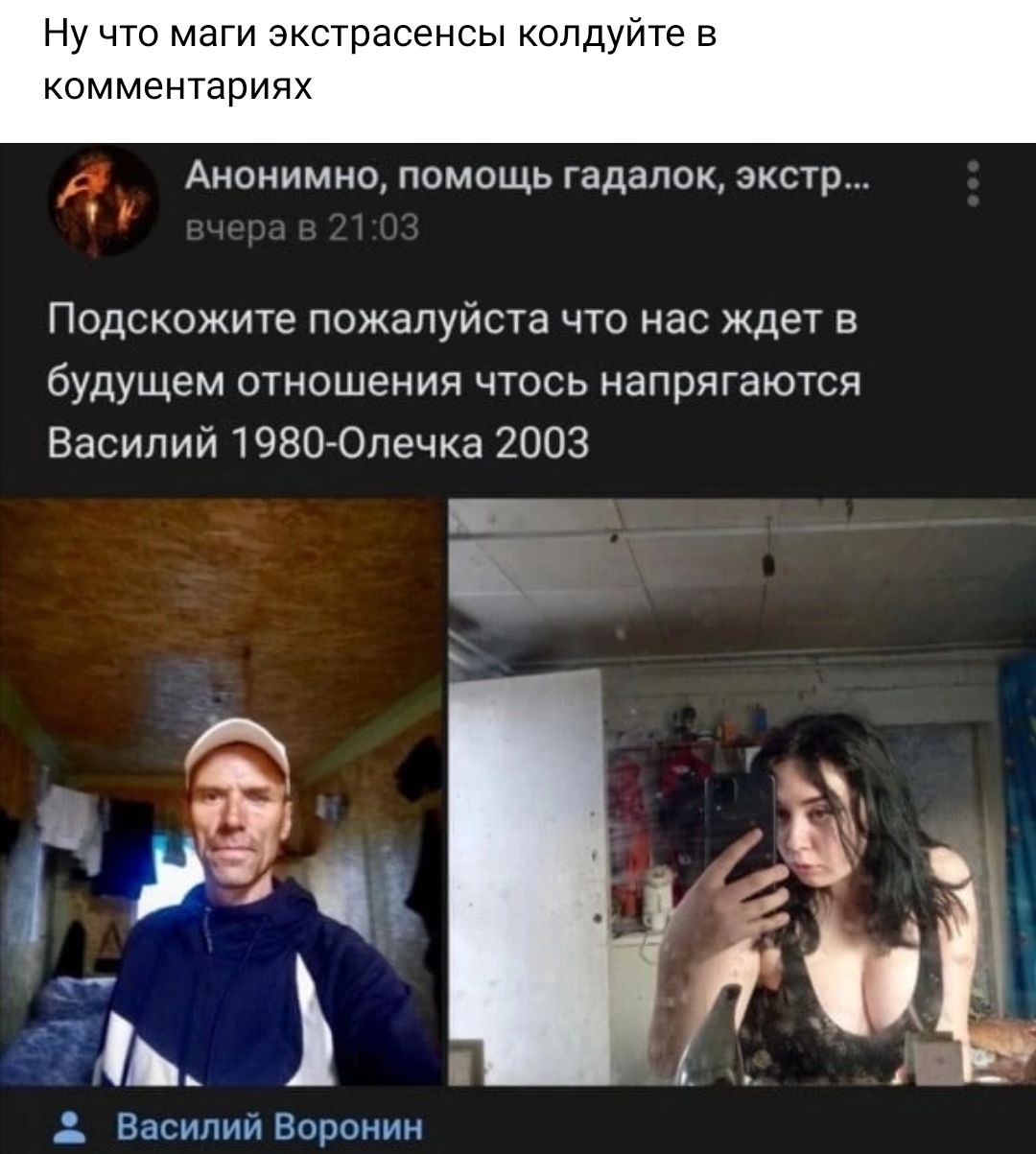 Ну что маги экстрасенсы опдуите в комментариях АНОМИМНО помощь гадалок эктр Псдскожите пожалуйста что нас ждет в будущем отношения чтось напрягаются Василий ЭВП Олечка 2003 Василии Воронин