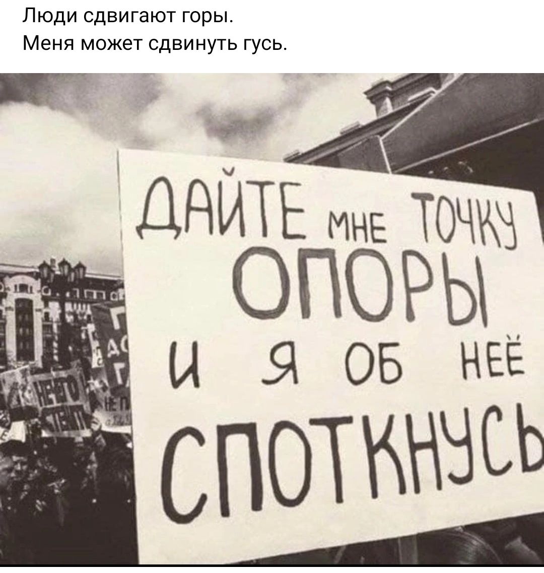 Люди сдвигают горы Меня может сдвинуть гусь 4 и ДАЙТЕ ине ТОЧЖЁ ОПОРЫ И Я 05 НЕЁ