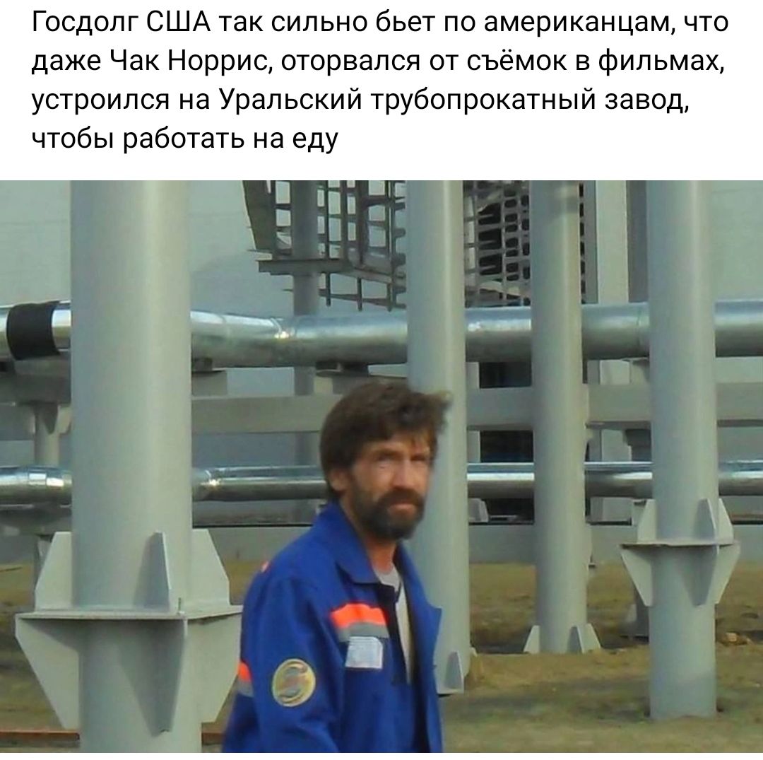 Госдопг США так сильно бьет по американцам что даже Чак Норрис оторвался от съёмок в Фильмах устроился на Уральский трубопрокатный завод чтобы работать на еду