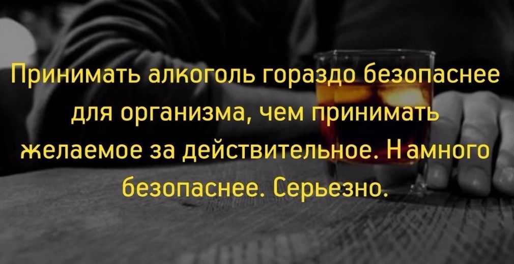 РИНИМВТЬ ВПКОГОЛЬ гораідо ёжнее для организма чем прини желаемое за действительное Намного безопаснее Серьезно