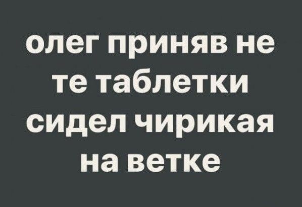 олег приняв не те таблетки сидел чирикая на ветке