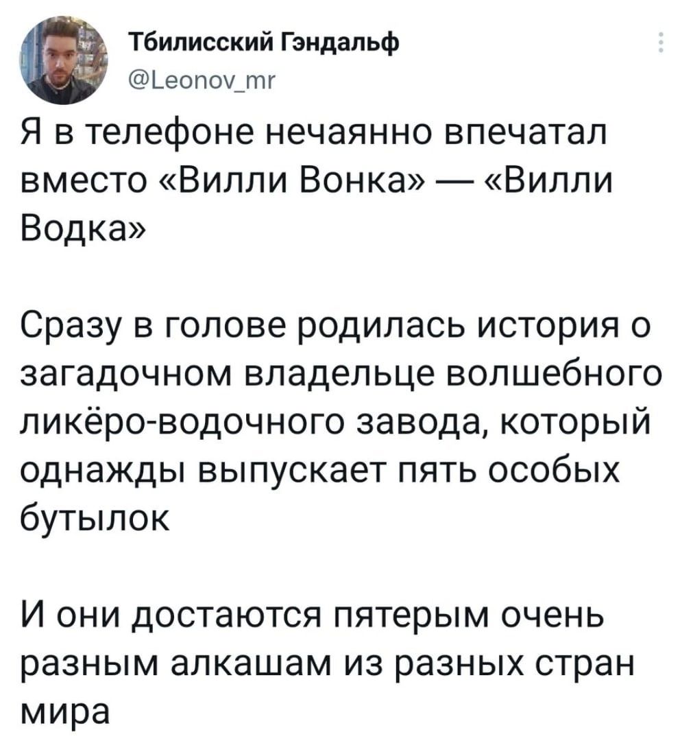 тбилисский Гэндальф еопшцпг Я в телефоне нечаянно впечатал Вместо ВИЛЛИ Вонка ВИЛЛИ Водка Сразу в голове родилась история о загадочном владельце волшебного пикёро водочного завода КОТОРЫЙ ОДНЗЖДЫ ВЫПУСКЭЭТ ПЯТЬ ОСОбЫХ бутылок И ОНИ достаются пятерым ОЧЕНЬ разным апкашам из разных стран мира